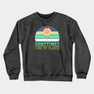 Sometimes I wet my plants Crewneck Sweatshirt